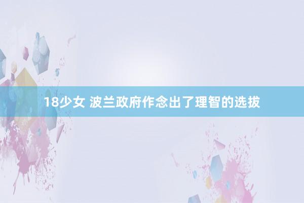 18少女 波兰政府作念出了理智的选拔