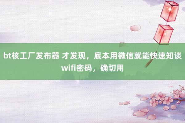 bt核工厂发布器 才发现，底本用微信就能快速知谈wifi密码，确切用