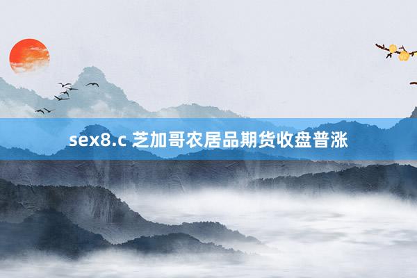 sex8.c 芝加哥农居品期货收盘普涨