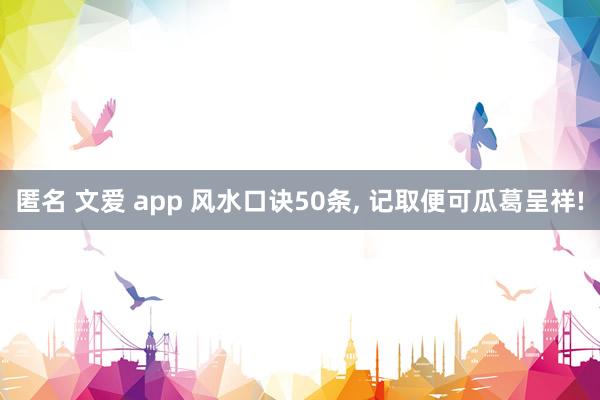 匿名 文爱 app 风水口诀50条， 记取便可瓜葛呈祥!