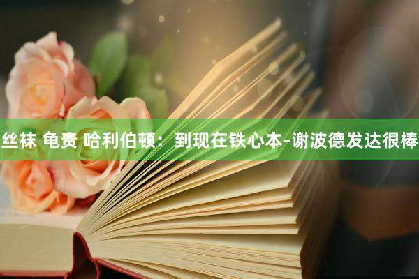 丝袜 龟责 哈利伯顿：到现在铁心本-谢波德发达很棒