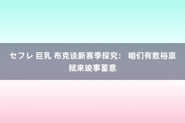 セフレ 巨乳 布克谈新赛季探究： 咱们有敷裕禀赋来竣事蓄意