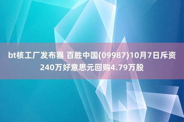 bt核工厂发布器 百胜中国(09987)10月7日斥资240万好意思元回购4.79万股