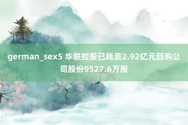 german_sex5 华联控股已耗资2.92亿元回购公司股份9527.6万股