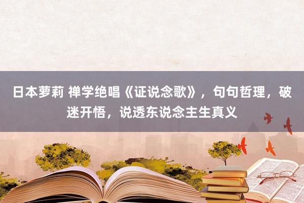 日本萝莉 禅学绝唱《证说念歌》，句句哲理，破迷开悟，说透东说念主生真义