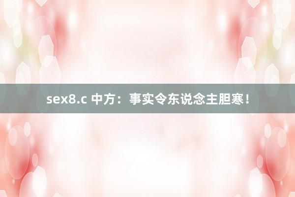 sex8.c 中方：事实令东说念主胆寒！