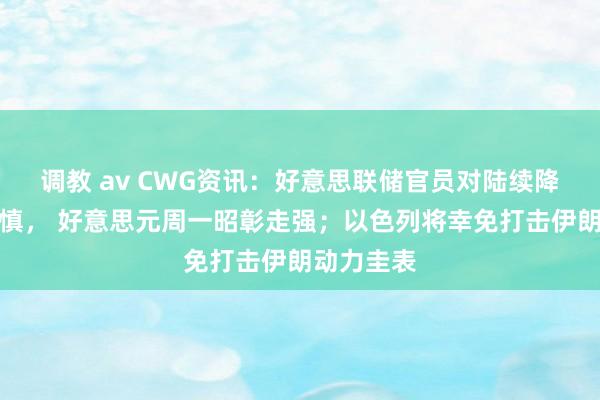 调教 av CWG资讯：好意思联储官员对陆续降息表态严慎， 好意思元周一昭彰走强；以色列将幸免打击伊朗动力圭表