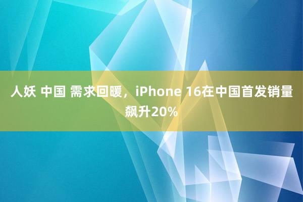 人妖 中国 需求回暖，iPhone 16在中国首发销量飙升20%