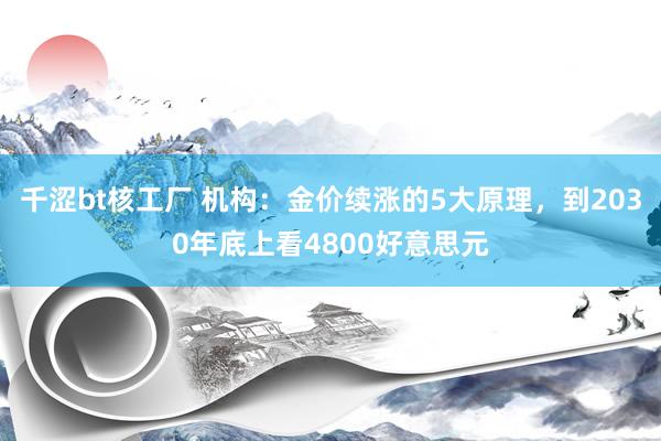 千涩bt核工厂 机构：金价续涨的5大原理，到2030年底上看4800好意思元