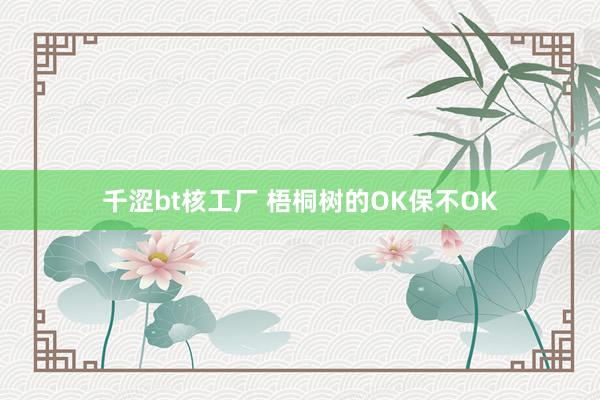 千涩bt核工厂 梧桐树的OK保不OK