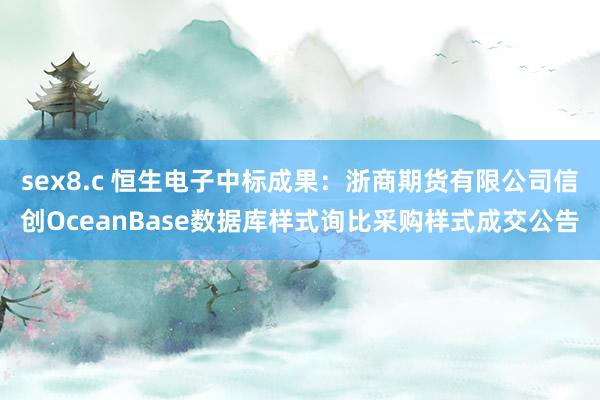 sex8.c 恒生电子中标成果：浙商期货有限公司信创OceanBase数据库样式询比采购样式成交公告