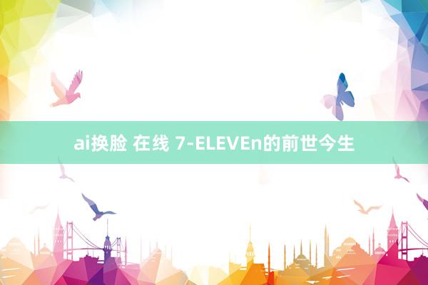 ai换脸 在线 7-ELEVEn的前世今生