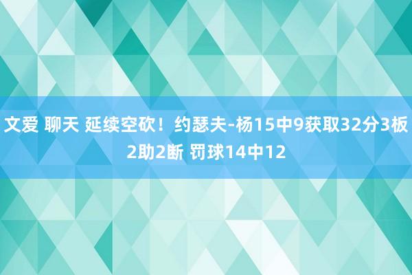 文爱 聊天 延续空砍！约瑟夫-杨15中9获取32分3板2助2断 罚球14中12