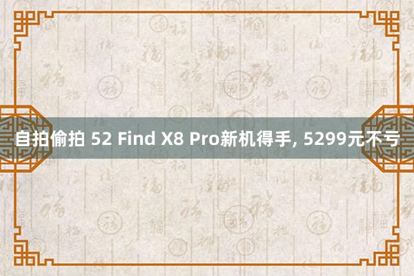 自拍偷拍 52 Find X8 Pro新机得手， 5299元不亏