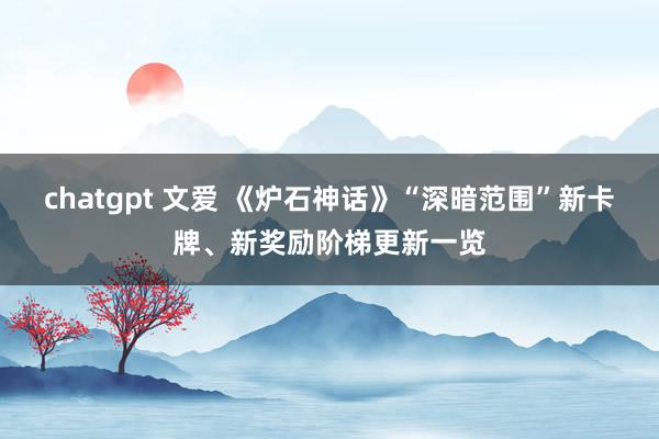 chatgpt 文爱 《炉石神话》“深暗范围”新卡牌、新奖励阶梯更新一览