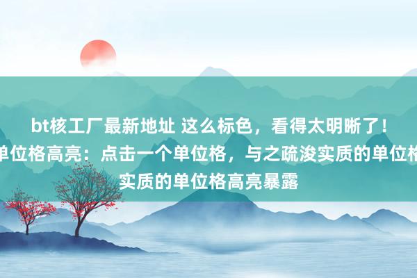 bt核工厂最新地址 这么标色，看得太明晰了！实质疏浚单位格高亮：点击一个单位格，与之疏浚实质的单位格高亮暴露