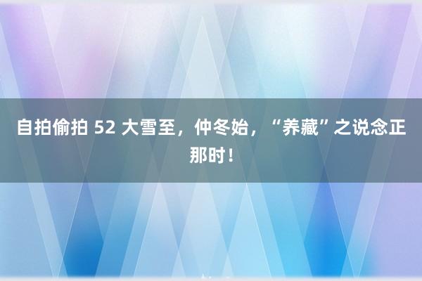 自拍偷拍 52 大雪至，仲冬始，“养藏”之说念正那时！