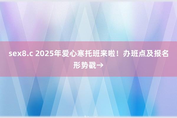 sex8.c 2025年爱心寒托班来啦！办班点及报名形势戳→