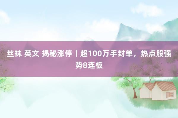 丝袜 英文 揭秘涨停丨超100万手封单，热点股强势8连板