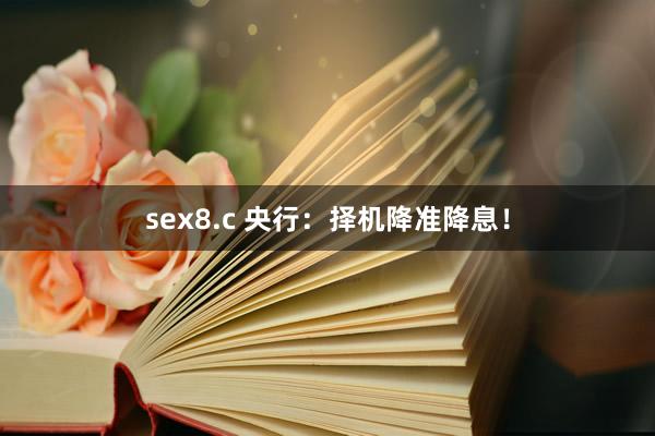 sex8.c 央行：择机降准降息！