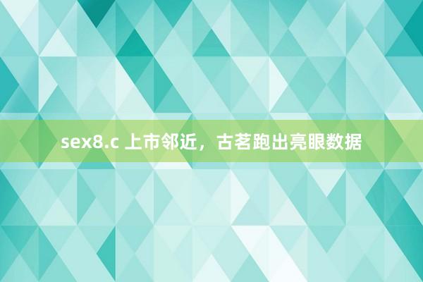 sex8.c 上市邻近，古茗跑出亮眼数据