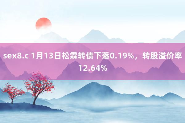 sex8.c 1月13日松霖转债下落0.19%，转股溢价率12.64%