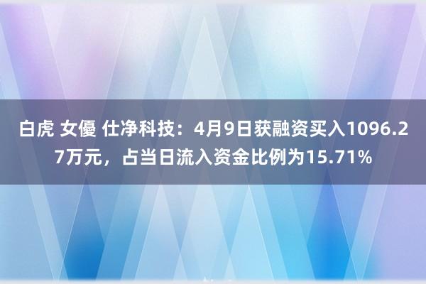白虎 女優 仕净科技：4月9日获融资买入1096.27万元，占当日流入资金比例为15.71%