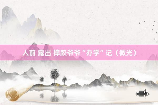 人前 露出 摔跤爷爷“办学”记（微光）